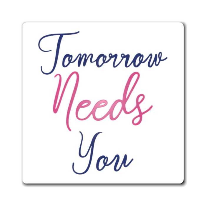 tomorrow needs you